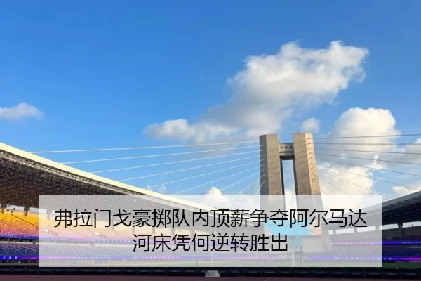 弗拉门戈豪掷队内顶薪争夺阿尔马达 河床凭何逆转胜出 - MKSPORTS