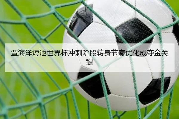 覃海洋短池世界杯冲刺阶段转身节奏优化成夺金关键 | MKSPORTS